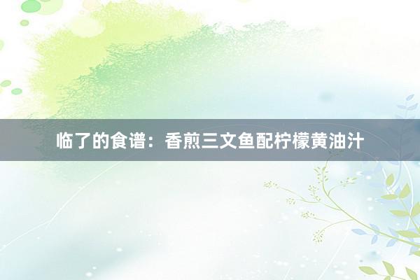 临了的食谱：香煎三文鱼配柠檬黄油汁